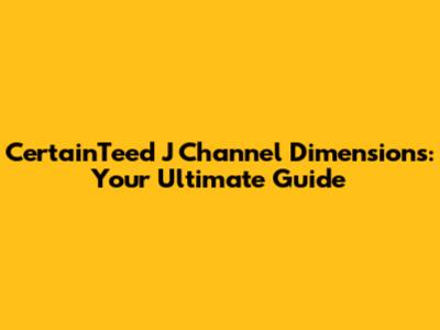 CertainTeed J Channel Dimensions: Your Ultimate Guide