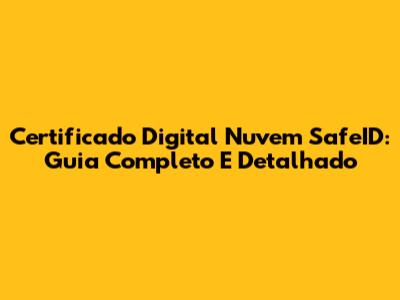 Certificado Digital Nuvem SafeID: Guia Completo E Detalhado