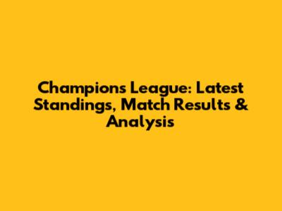 Champions League: Latest Standings, Match Results & Analysis