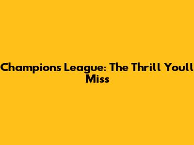 Champions League: The Thrill You'll Miss