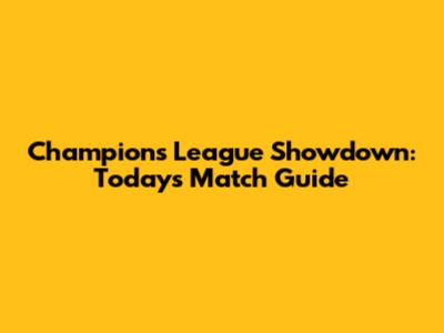 Champions League Showdown: Today's Match Guide