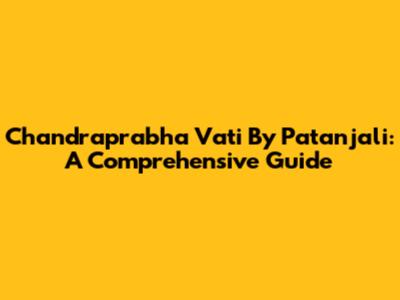 Chandraprabha Vati By Patanjali: A Comprehensive Guide