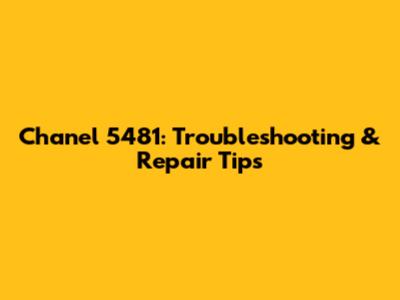 Chanel 5481: Troubleshooting & Repair Tips