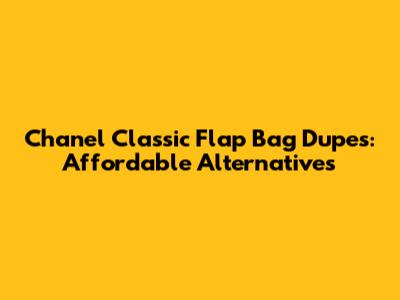 Chanel Classic Flap Bag Dupes: Affordable Alternatives