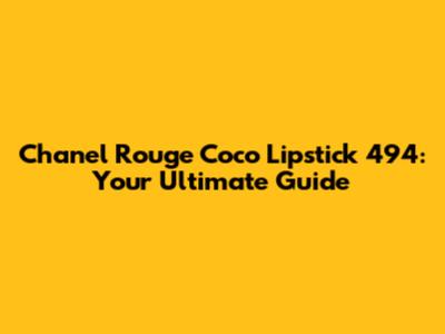 Chanel Rouge Coco Lipstick 494: Your Ultimate Guide