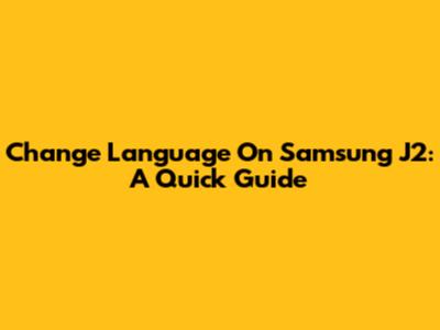 Change Language On Samsung J2: A Quick Guide