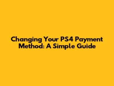 Changing Your PS4 Payment Method: A Simple Guide