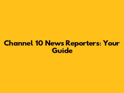 Channel 10 News Reporters: Your Guide