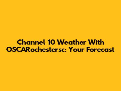 Channel 10 Weather With OSCARochestersc: Your Forecast