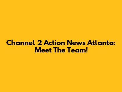 Channel 2 Action News Atlanta: Meet The Team!