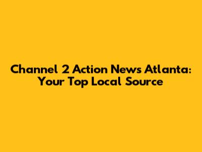 Channel 2 Action News Atlanta: Your Top Local Source