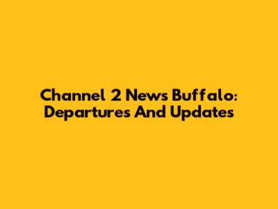 Channel 2 News Buffalo: Departures And Updates