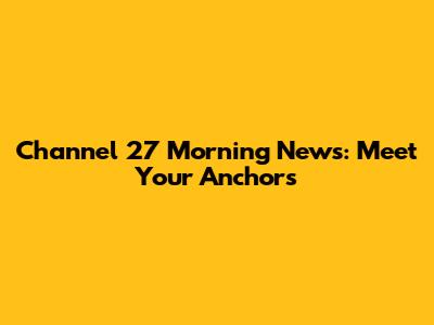 Channel 27 Morning News: Meet Your Anchors