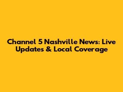 Channel 5 Nashville News: Live Updates & Local Coverage