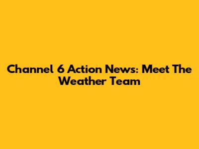 Channel 6 Action News: Meet The Weather Team