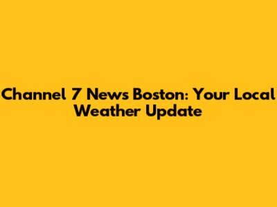Channel 7 News Boston: Your Local Weather Update
