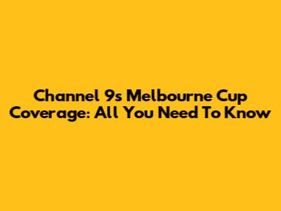 Channel 9's Melbourne Cup Coverage: All You Need To Know