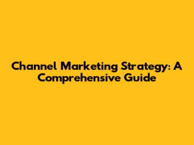 Channel Marketing Strategy: A Comprehensive Guide