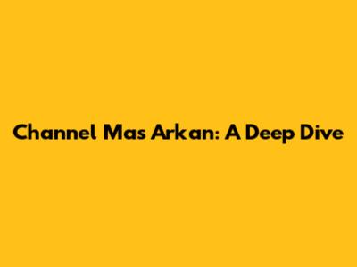 Channel Mas Arkan: A Deep Dive