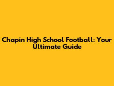 Chapin High School Football: Your Ultimate Guide