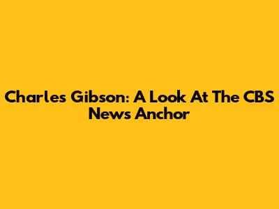 Charles Gibson: A Look At The CBS News Anchor