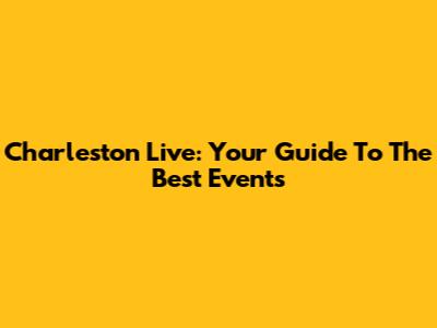 Charleston Live: Your Guide To The Best Events