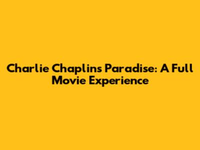 Charlie Chaplin's Paradise: A Full Movie Experience