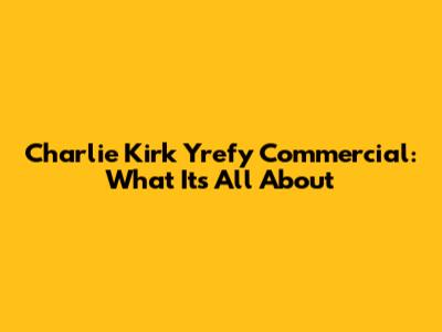 Charlie Kirk Yrefy Commercial: What It's All About