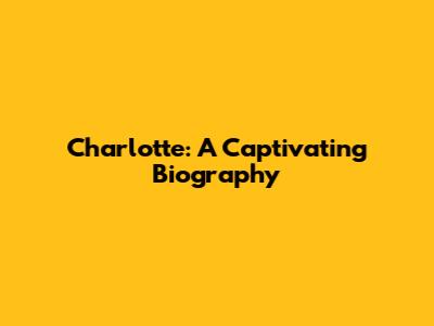 Charlotte: A Captivating Biography