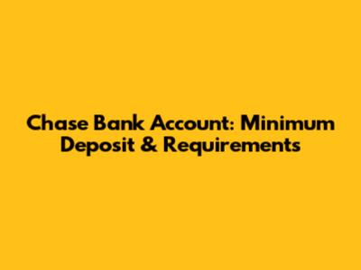 Chase Bank Account: Minimum Deposit & Requirements