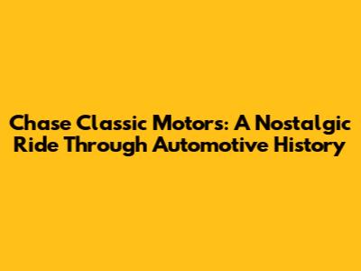 Chase Classic Motors: A Nostalgic Ride Through Automotive History