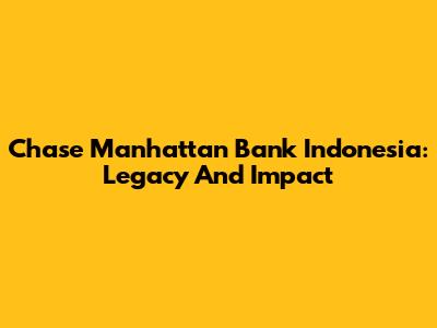Chase Manhattan Bank Indonesia: Legacy And Impact