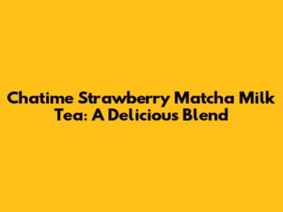 Chatime Strawberry Matcha Milk Tea: A Delicious Blend