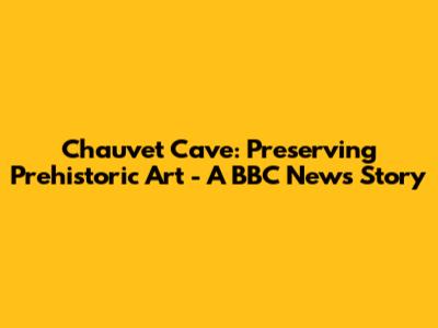 Chauvet Cave: Preserving Prehistoric Art - A BBC News Story