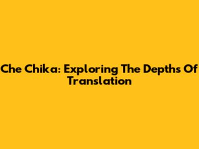Che Chika: Exploring The Depths Of Translation