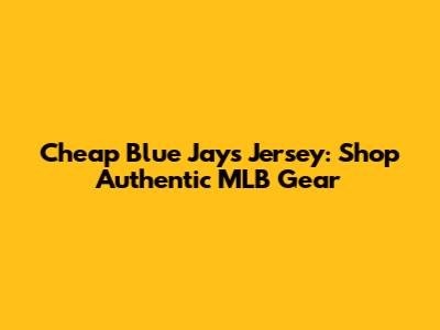 Cheap Blue Jays Jersey: Shop Authentic MLB Gear