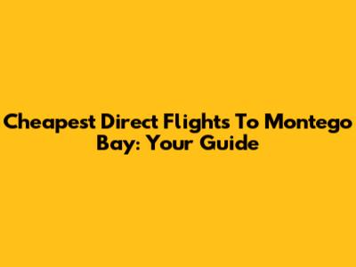Cheapest Direct Flights To Montego Bay: Your Guide