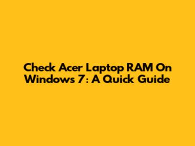 Check Acer Laptop RAM On Windows 7: A Quick Guide