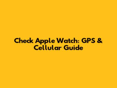 Check Apple Watch: GPS & Cellular Guide