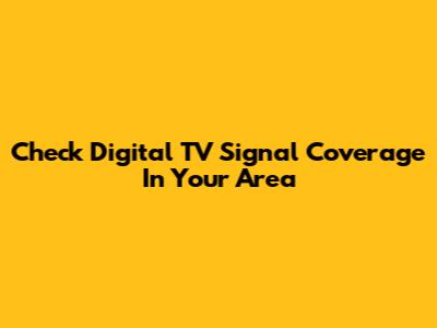 Check Digital TV Signal Coverage In Your Area