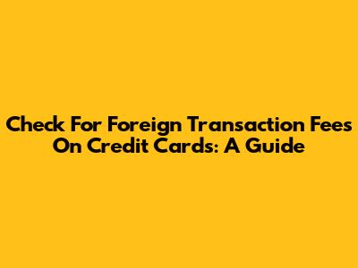 Check For Foreign Transaction Fees On Credit Cards: A Guide