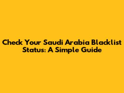 Check Your Saudi Arabia Blacklist Status: A Simple Guide