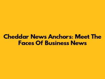 Cheddar News Anchors: Meet The Faces Of Business News