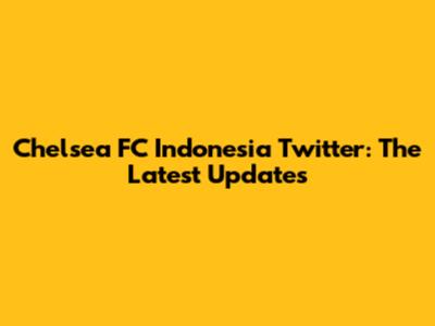 Chelsea FC Indonesia Twitter: The Latest Updates