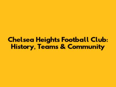 Chelsea Heights Football Club: History, Teams & Community
