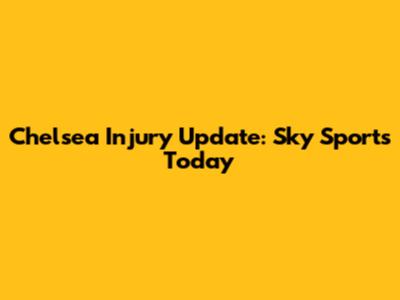 Chelsea Injury Update: Sky Sports Today