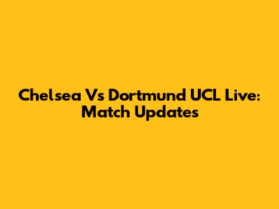 Chelsea Vs Dortmund UCL Live: Match Updates