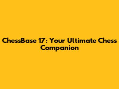 ChessBase 17: Your Ultimate Chess Companion