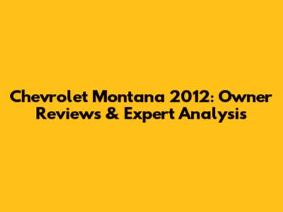 Chevrolet Montana 2012: Owner Reviews & Expert Analysis