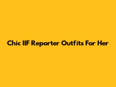 Chic IIF Reporter Outfits For Her